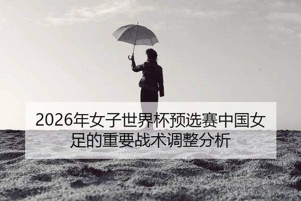 nian-nv-zi-shi-jie-bei-yu-xuan-sai-zhong-guo-nv-zu-de-zhong-yao-zhan-shu-tiao-zheng-fen-xi-2-321.jpg