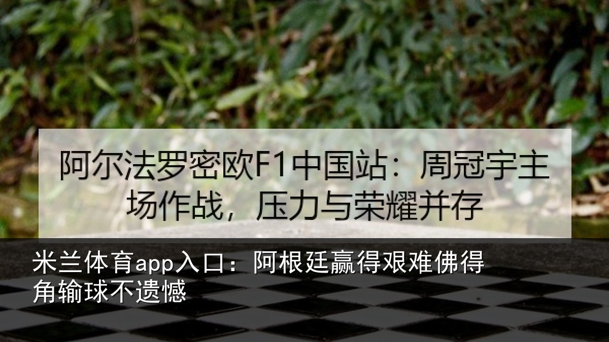米兰体育app入口:阿根廷赢得艰难佛得角输球不遗憾