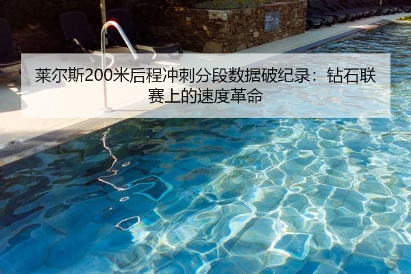 莱尔斯200米后程冲刺分段数据破纪录：钻石联赛上的速度革命