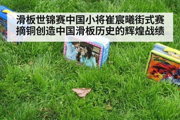 滑板世锦赛中国小将崔宸曦街式赛摘铜创造中国滑板历史的辉煌战绩