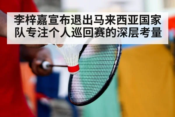 李梓嘉宣布退出马来西亚国家队专注个人巡回赛的深层考量