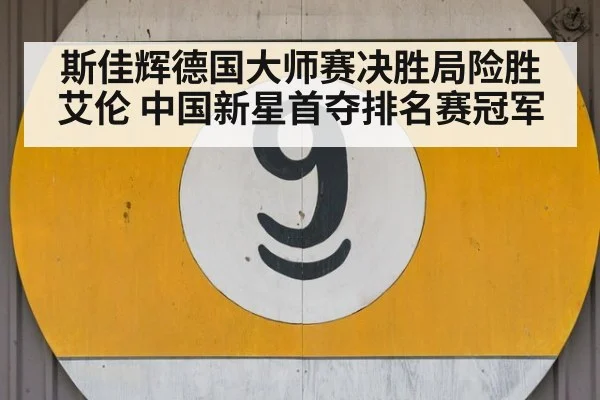 斯佳辉德国大师赛决胜局险胜艾伦 中国新星首夺排名赛冠军