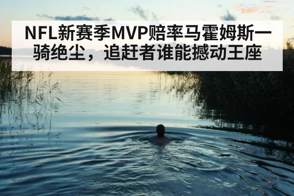 NFL新赛季MVP赔率马霍姆斯一骑绝尘，追赶者谁能撼动王座